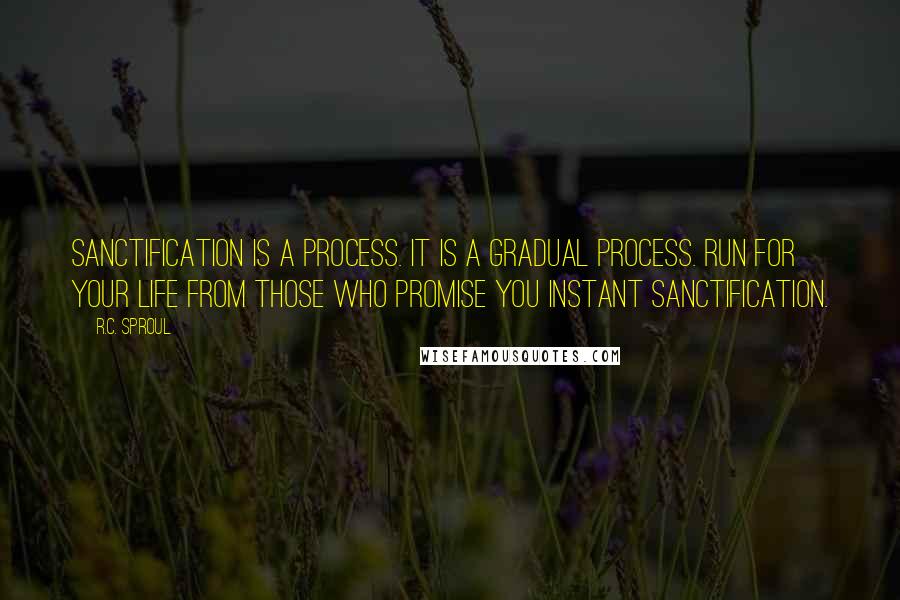 R.C. Sproul Quotes: Sanctification is a process. It is a gradual process. Run for your life from those who promise you instant sanctification.