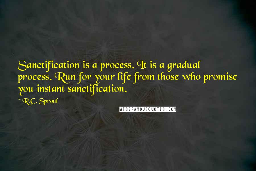 R.C. Sproul Quotes: Sanctification is a process. It is a gradual process. Run for your life from those who promise you instant sanctification.