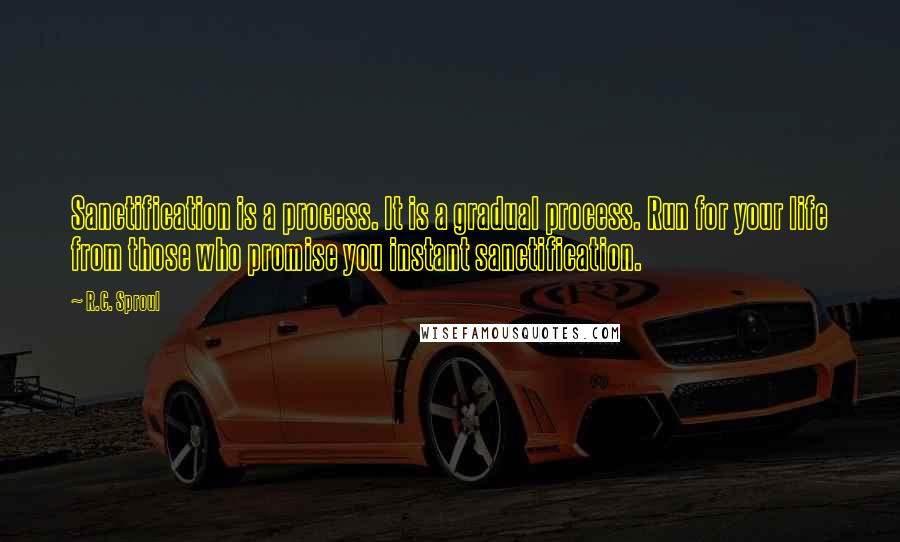 R.C. Sproul Quotes: Sanctification is a process. It is a gradual process. Run for your life from those who promise you instant sanctification.