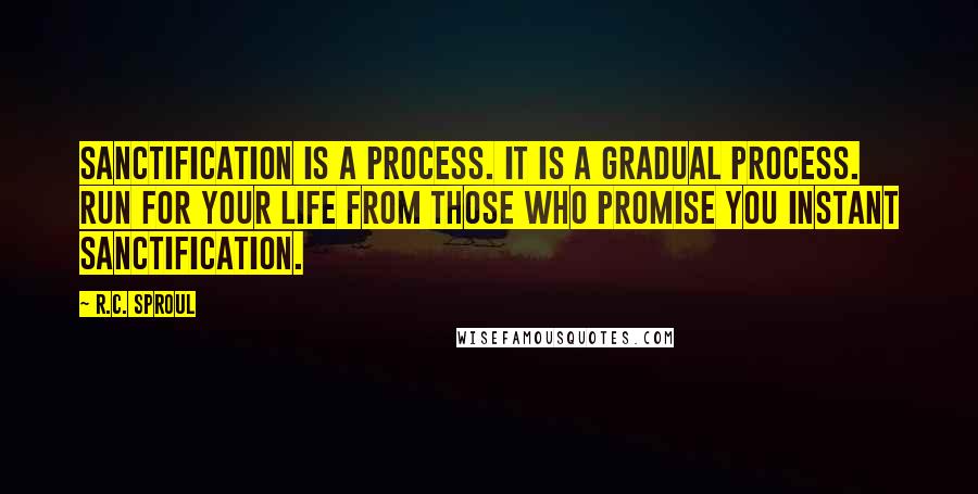 R.C. Sproul Quotes: Sanctification is a process. It is a gradual process. Run for your life from those who promise you instant sanctification.