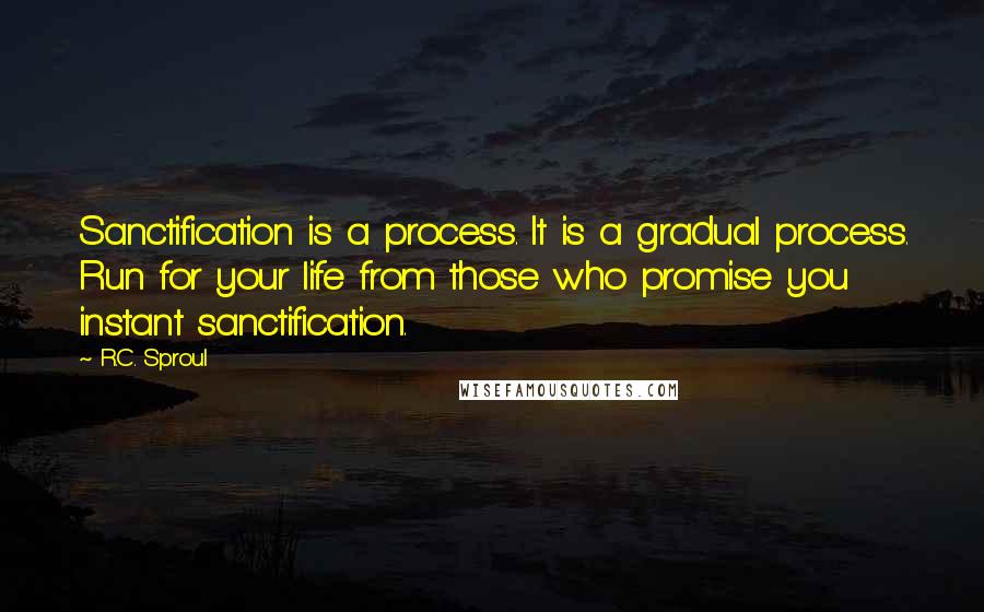 R.C. Sproul Quotes: Sanctification is a process. It is a gradual process. Run for your life from those who promise you instant sanctification.