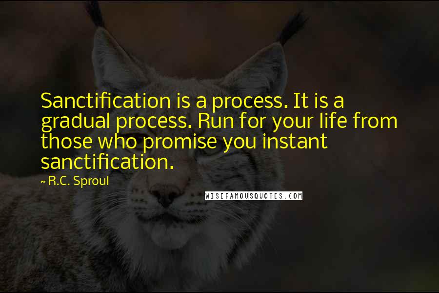 R.C. Sproul Quotes: Sanctification is a process. It is a gradual process. Run for your life from those who promise you instant sanctification.