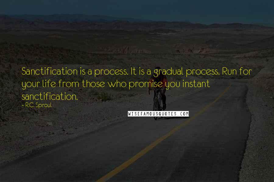 R.C. Sproul Quotes: Sanctification is a process. It is a gradual process. Run for your life from those who promise you instant sanctification.