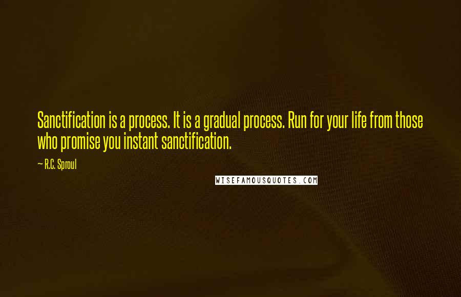 R.C. Sproul Quotes: Sanctification is a process. It is a gradual process. Run for your life from those who promise you instant sanctification.