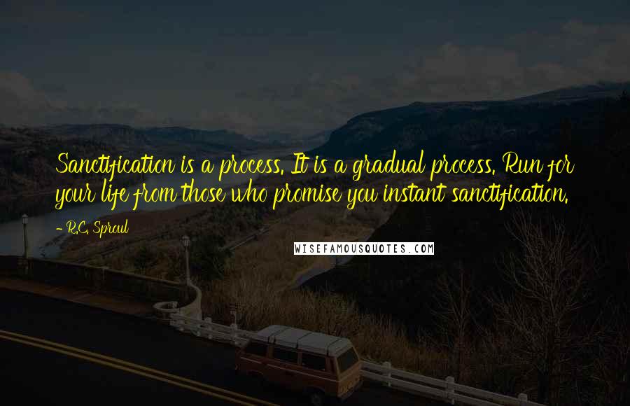 R.C. Sproul Quotes: Sanctification is a process. It is a gradual process. Run for your life from those who promise you instant sanctification.