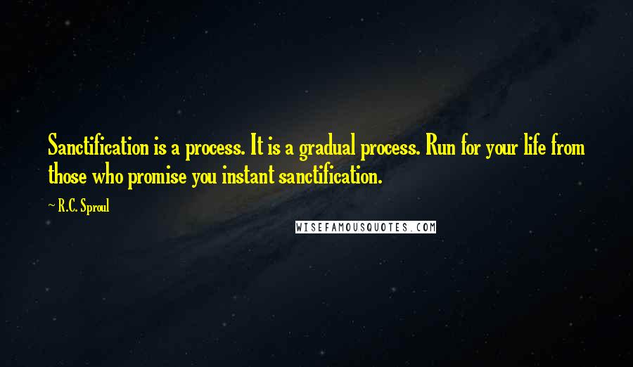 R.C. Sproul Quotes: Sanctification is a process. It is a gradual process. Run for your life from those who promise you instant sanctification.