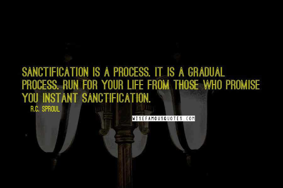 R.C. Sproul Quotes: Sanctification is a process. It is a gradual process. Run for your life from those who promise you instant sanctification.