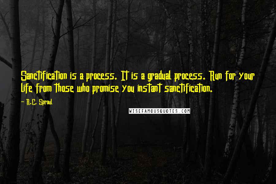 R.C. Sproul Quotes: Sanctification is a process. It is a gradual process. Run for your life from those who promise you instant sanctification.