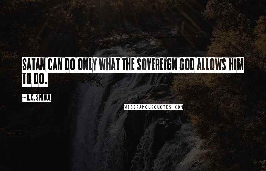 R.C. Sproul Quotes: Satan can do only what the sovereign God allows him to do.