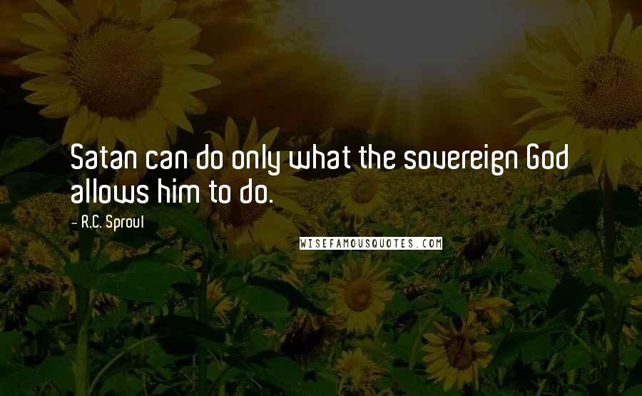 R.C. Sproul Quotes: Satan can do only what the sovereign God allows him to do.