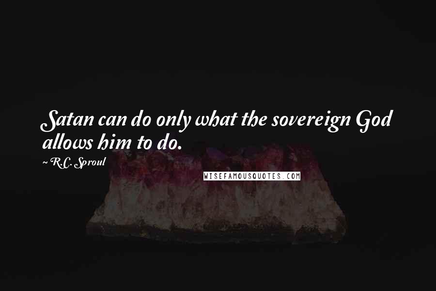 R.C. Sproul Quotes: Satan can do only what the sovereign God allows him to do.