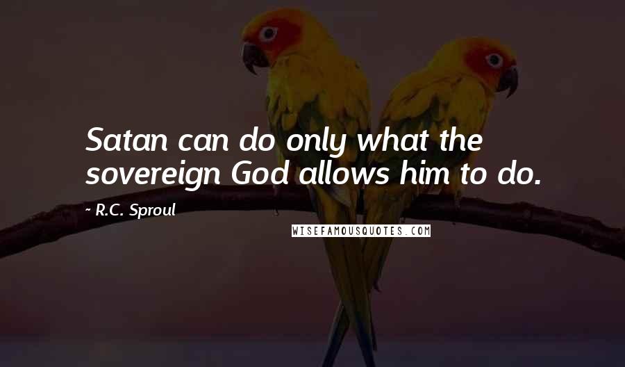 R.C. Sproul Quotes: Satan can do only what the sovereign God allows him to do.