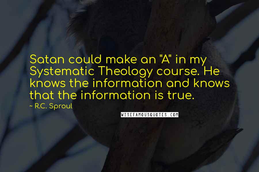 R.C. Sproul Quotes: Satan could make an "A" in my Systematic Theology course. He knows the information and knows that the information is true.