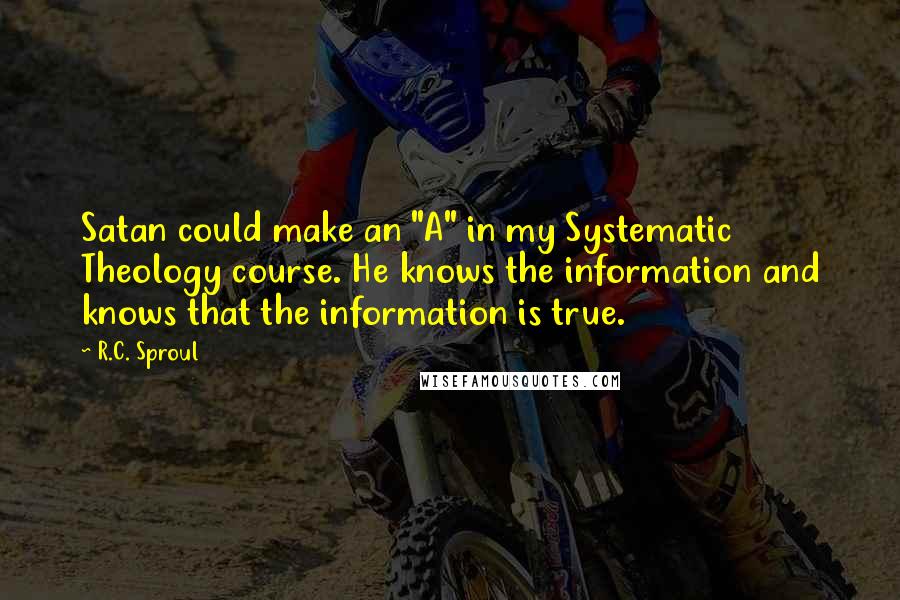 R.C. Sproul Quotes: Satan could make an "A" in my Systematic Theology course. He knows the information and knows that the information is true.