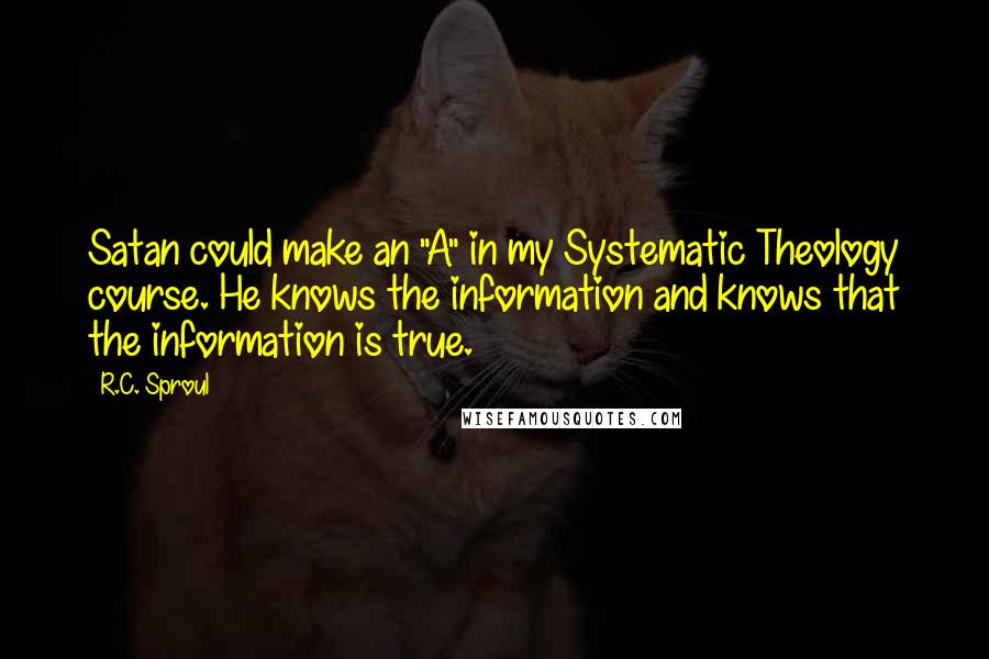 R.C. Sproul Quotes: Satan could make an "A" in my Systematic Theology course. He knows the information and knows that the information is true.