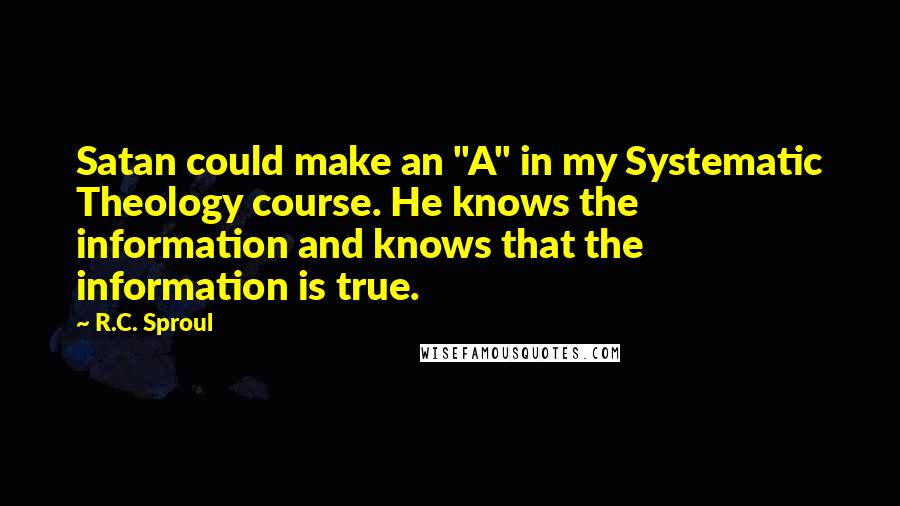 R.C. Sproul Quotes: Satan could make an "A" in my Systematic Theology course. He knows the information and knows that the information is true.