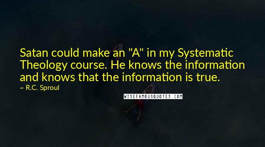 R.C. Sproul Quotes: Satan could make an "A" in my Systematic Theology course. He knows the information and knows that the information is true.