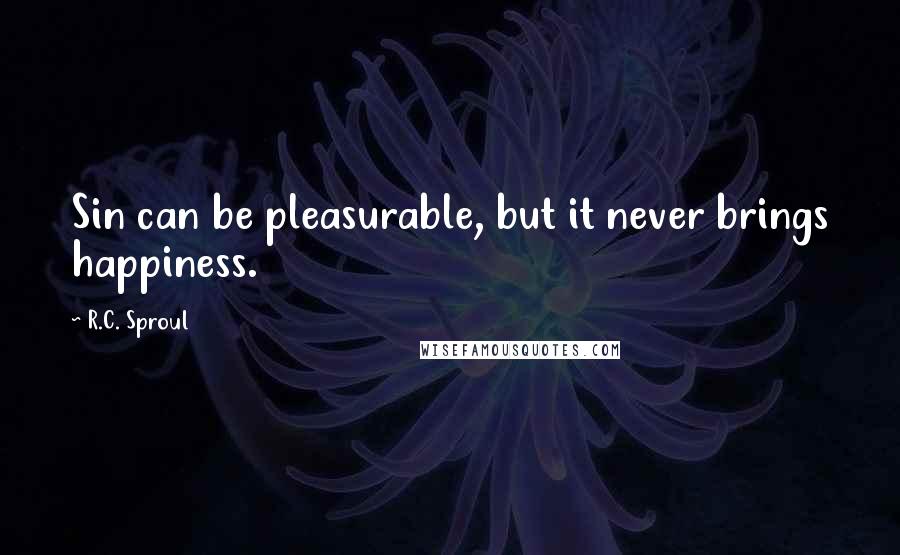 R.C. Sproul Quotes: Sin can be pleasurable, but it never brings happiness.
