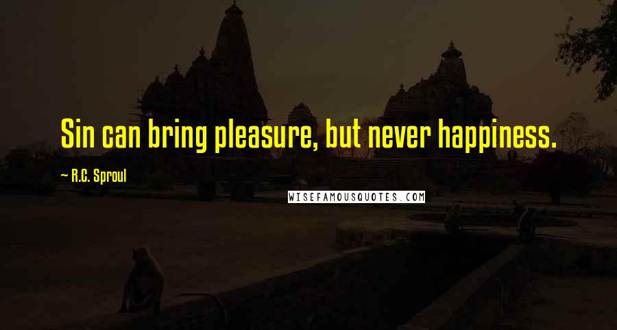 R.C. Sproul Quotes: Sin can bring pleasure, but never happiness.