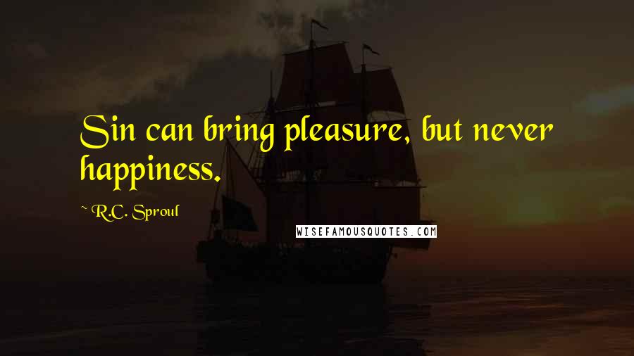R.C. Sproul Quotes: Sin can bring pleasure, but never happiness.