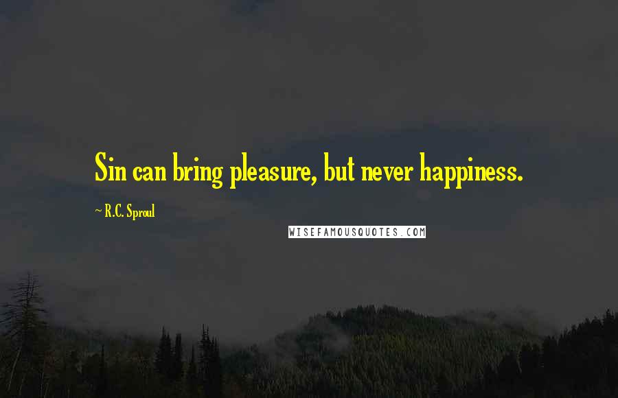 R.C. Sproul Quotes: Sin can bring pleasure, but never happiness.