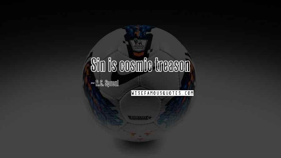R.C. Sproul Quotes: Sin is cosmic treason