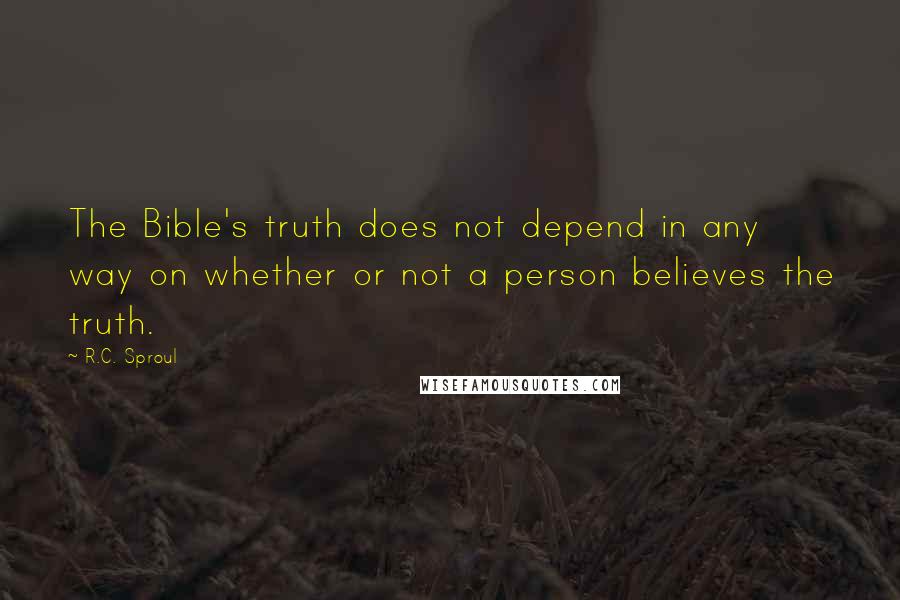 R.C. Sproul Quotes: The Bible's truth does not depend in any way on whether or not a person believes the truth.