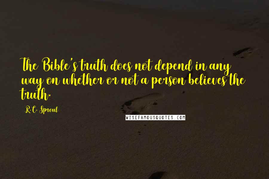 R.C. Sproul Quotes: The Bible's truth does not depend in any way on whether or not a person believes the truth.