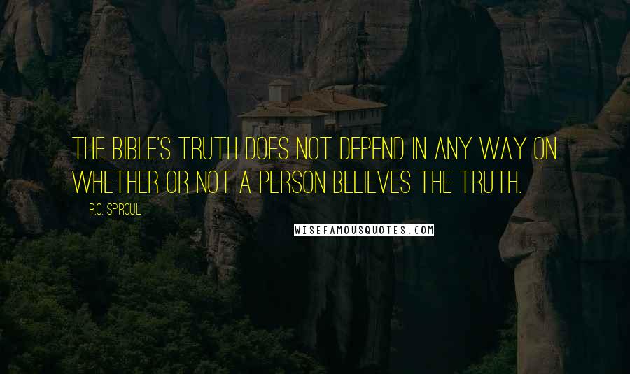 R.C. Sproul Quotes: The Bible's truth does not depend in any way on whether or not a person believes the truth.