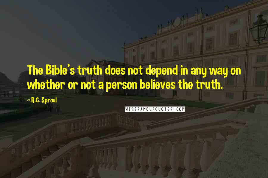 R.C. Sproul Quotes: The Bible's truth does not depend in any way on whether or not a person believes the truth.