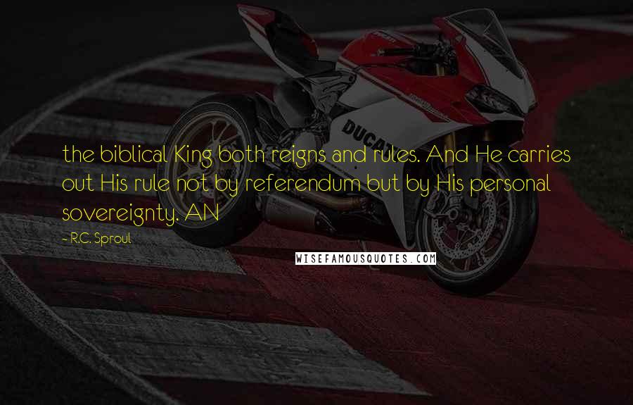 R.C. Sproul Quotes: the biblical King both reigns and rules. And He carries out His rule not by referendum but by His personal sovereignty. AN