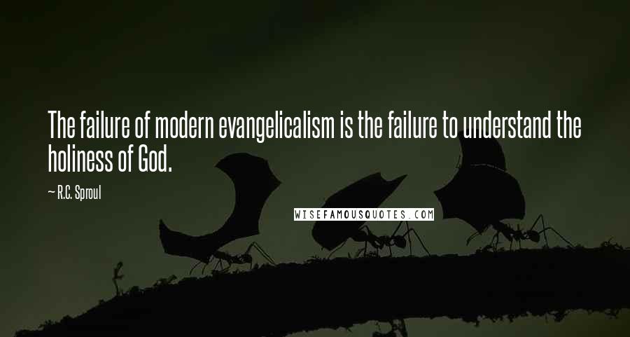 R.C. Sproul Quotes: The failure of modern evangelicalism is the failure to understand the holiness of God.