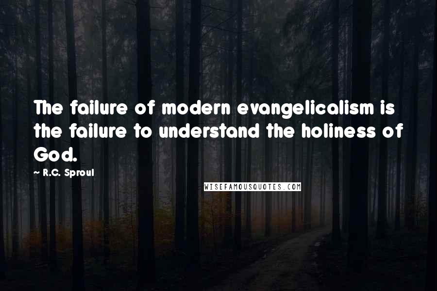 R.C. Sproul Quotes: The failure of modern evangelicalism is the failure to understand the holiness of God.