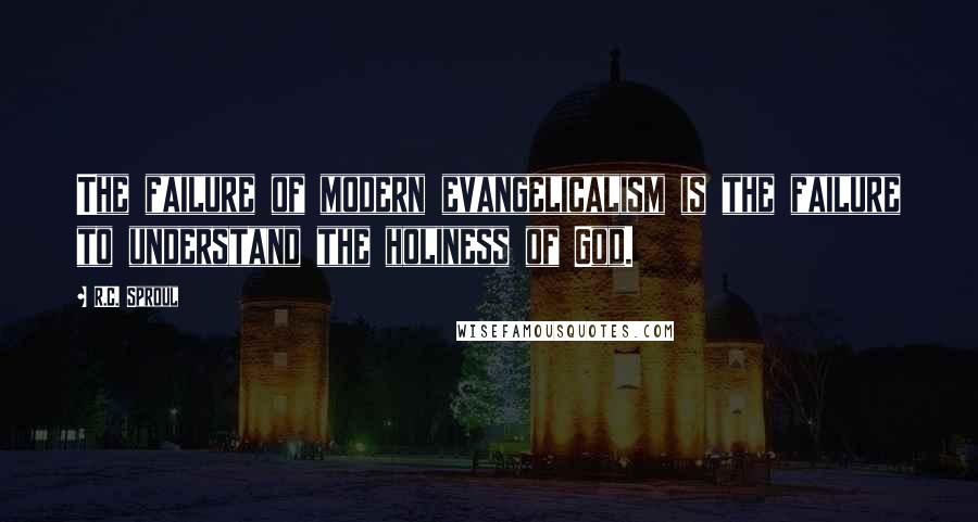 R.C. Sproul Quotes: The failure of modern evangelicalism is the failure to understand the holiness of God.