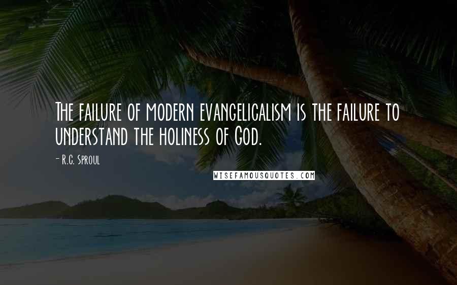 R.C. Sproul Quotes: The failure of modern evangelicalism is the failure to understand the holiness of God.