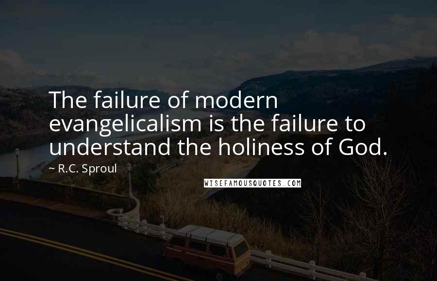 R.C. Sproul Quotes: The failure of modern evangelicalism is the failure to understand the holiness of God.