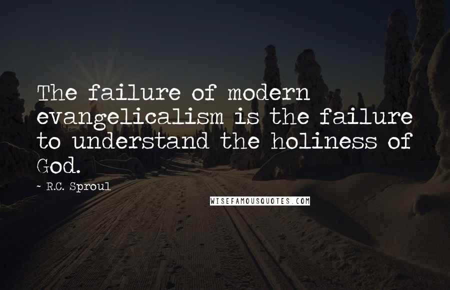 R.C. Sproul Quotes: The failure of modern evangelicalism is the failure to understand the holiness of God.