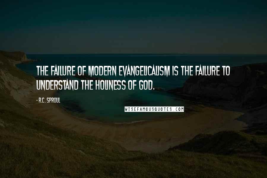 R.C. Sproul Quotes: The failure of modern evangelicalism is the failure to understand the holiness of God.