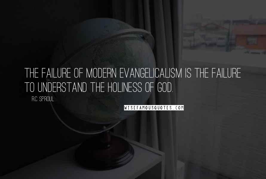 R.C. Sproul Quotes: The failure of modern evangelicalism is the failure to understand the holiness of God.