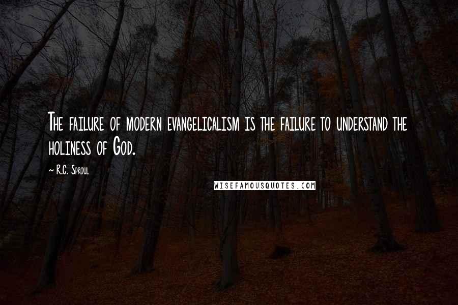 R.C. Sproul Quotes: The failure of modern evangelicalism is the failure to understand the holiness of God.