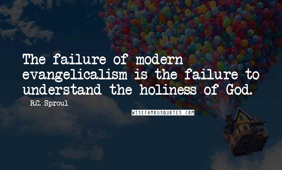 R.C. Sproul Quotes: The failure of modern evangelicalism is the failure to understand the holiness of God.