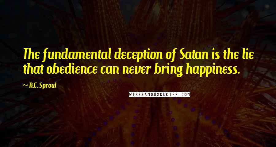 R.C. Sproul Quotes: The fundamental deception of Satan is the lie that obedience can never bring happiness.