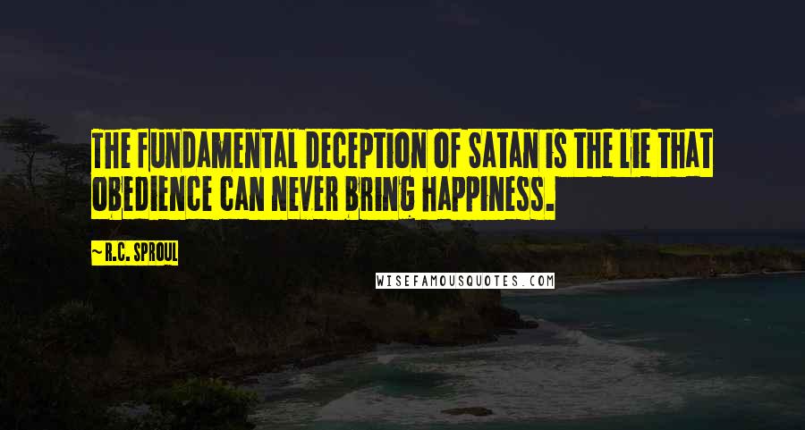 R.C. Sproul Quotes: The fundamental deception of Satan is the lie that obedience can never bring happiness.