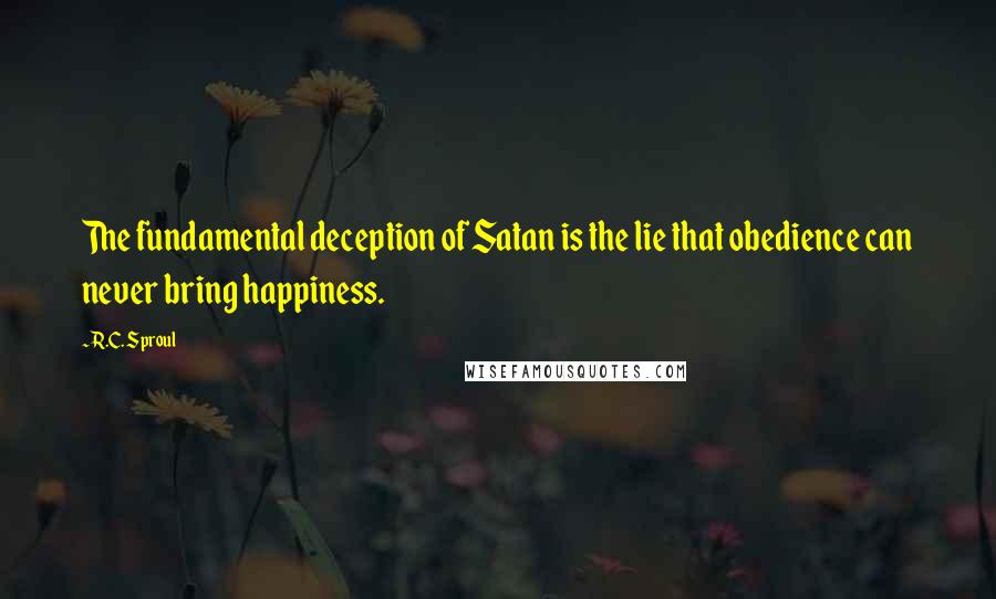 R.C. Sproul Quotes: The fundamental deception of Satan is the lie that obedience can never bring happiness.