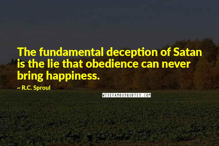 R.C. Sproul Quotes: The fundamental deception of Satan is the lie that obedience can never bring happiness.