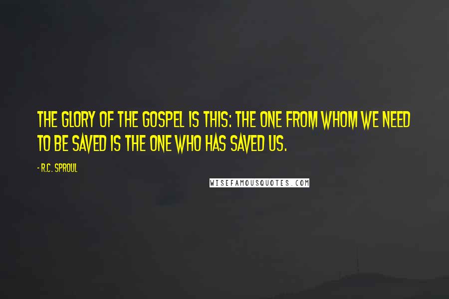 R.C. Sproul Quotes: The glory of the gospel is this: The one from whom we need to be saved is the one who has saved us.