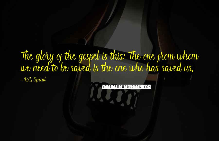 R.C. Sproul Quotes: The glory of the gospel is this: The one from whom we need to be saved is the one who has saved us.