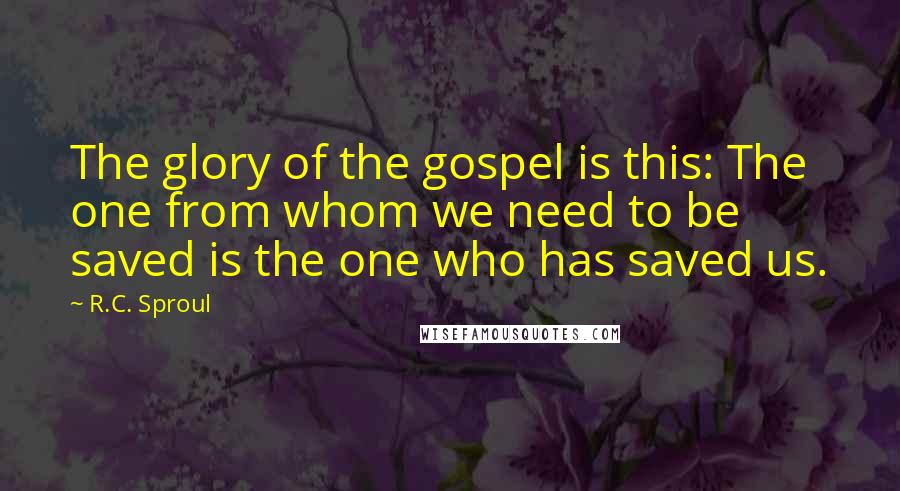 R.C. Sproul Quotes: The glory of the gospel is this: The one from whom we need to be saved is the one who has saved us.