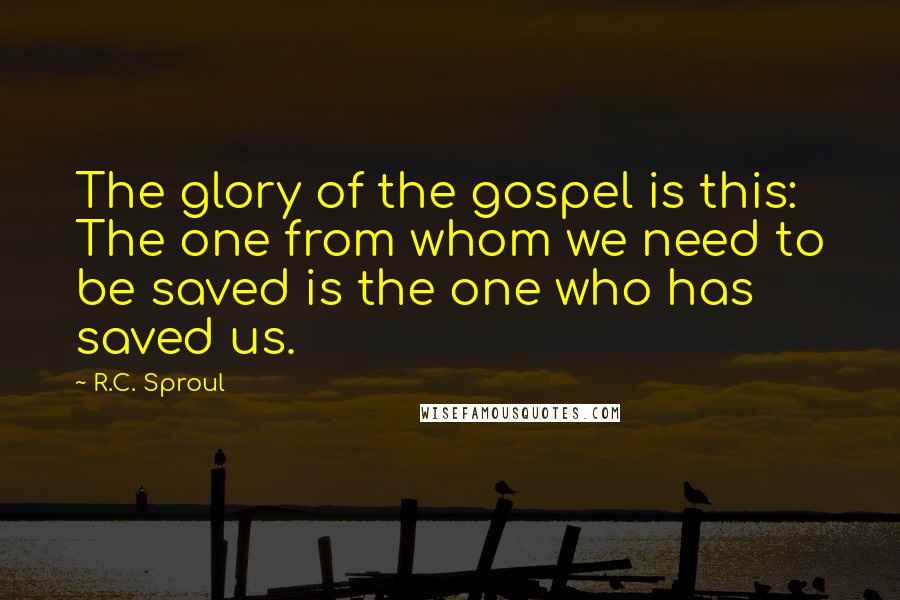 R.C. Sproul Quotes: The glory of the gospel is this: The one from whom we need to be saved is the one who has saved us.