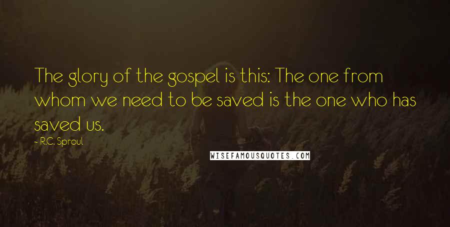 R.C. Sproul Quotes: The glory of the gospel is this: The one from whom we need to be saved is the one who has saved us.